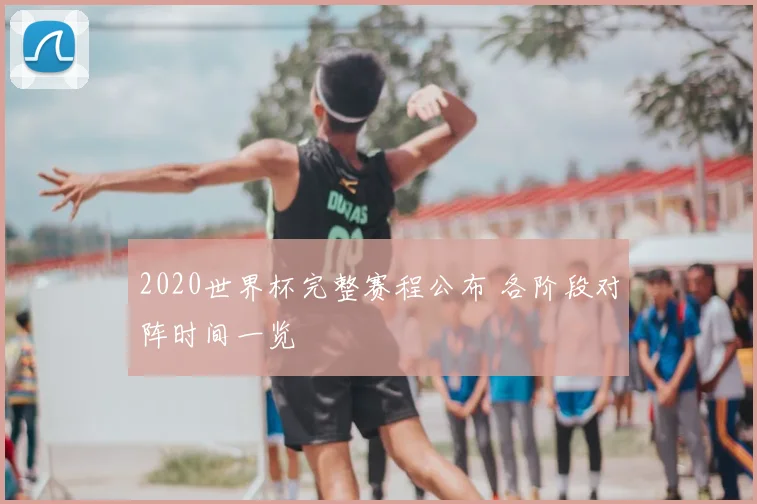 2020世界杯完整赛程公布 各阶段对阵时间一览