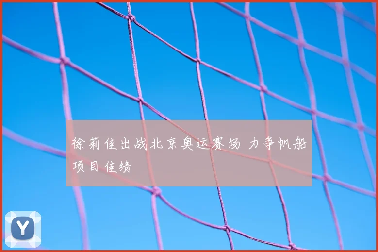 徐莉佳出战北京奥运赛场 力争帆船项目佳绩