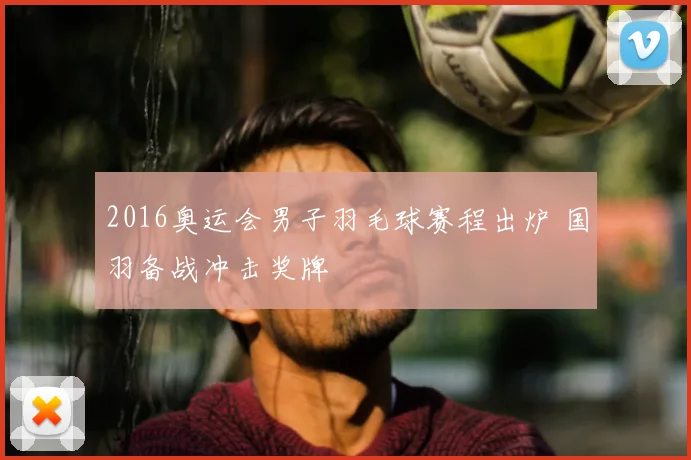 2016奥运会男子羽毛球赛程出炉 国羽备战冲击奖牌