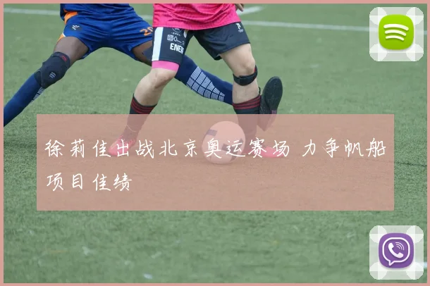 徐莉佳出战北京奥运赛场 力争帆船项目佳绩