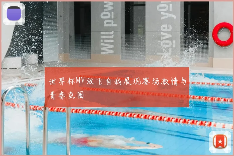 世界杯MV放飞自我展现赛场激情与青春氛围