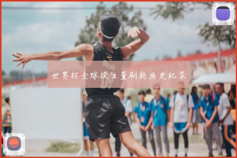 世界杯全球投注量刷新历史纪录