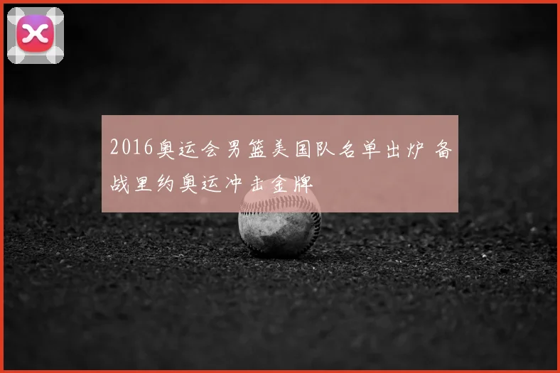 2016奥运会男篮美国队名单出炉 备战里约奥运冲击金牌